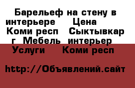 Барельеф на стену в интерьере.  › Цена ­ 500 - Коми респ., Сыктывкар г. Мебель, интерьер » Услуги   . Коми респ.